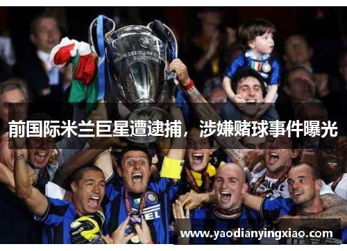 前国际米兰巨星遭逮捕，涉嫌赌球事件曝光