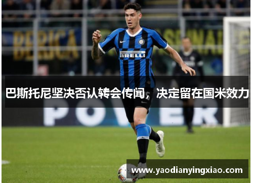 巴斯托尼坚决否认转会传闻，决定留在国米效力
