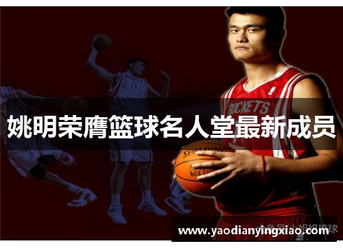 姚明荣膺篮球名人堂最新成员