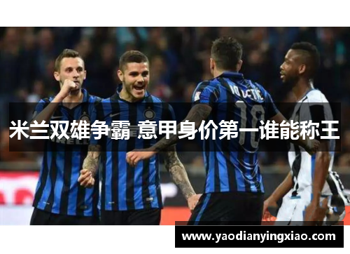 米兰双雄争霸 意甲身价第一谁能称王