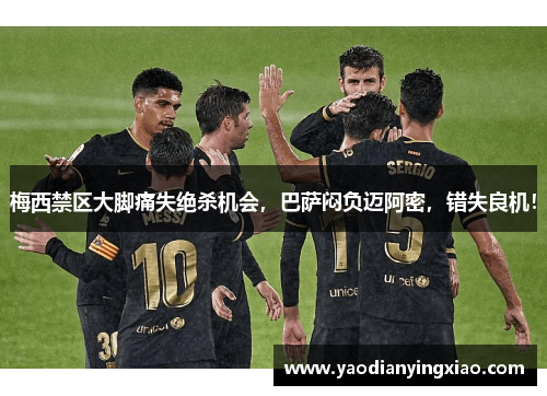 梅西禁区大脚痛失绝杀机会，巴萨闷负迈阿密，错失良机！