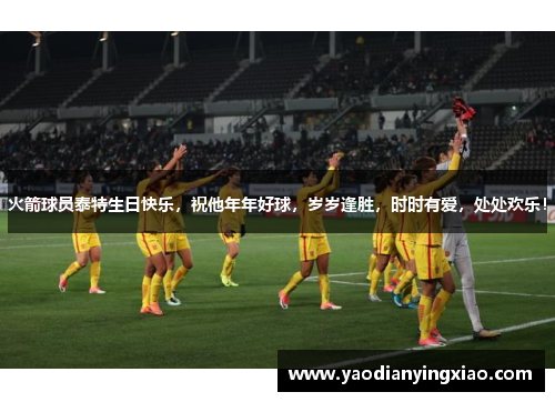 火箭球员泰特生日快乐，祝他年年好球，岁岁逢胜，时时有爱，处处欢乐！