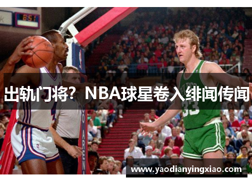出轨门将？NBA球星卷入绯闻传闻